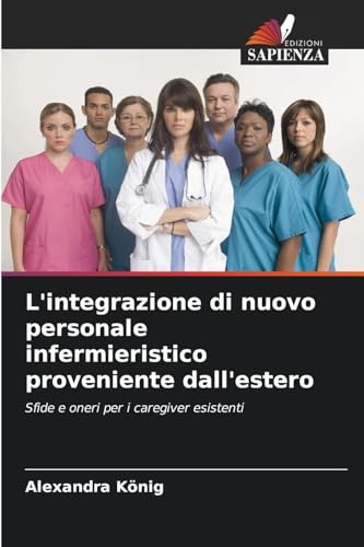 L'integrazione di nuovo personale infermieristico proveniente dall'estero: Sfide e oneri per i caregiver esistenti von Edizioni Sapienza