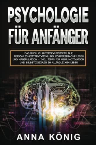 Psychologie für Anfänger:: Das Buch zu Unterbewusstsein, NLP, Persönlichkeitsentwicklung, Körpersprache lesen und Manipulation inkl. Tipps für mehr Motivation und Selbstdisziplin im alltäglichen Leben von Independently published