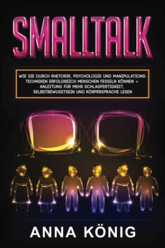 Smalltalk: Wie Sie durch Rhetorik, Psychologie und Manipulationstechniken erfolgreich Menschen fesseln können + Anleitung für mehr Schlagfertigkeit, Selbstbewusstsein und Körpersprache lesen von Independently published