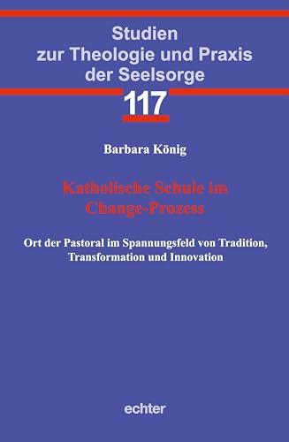Katholische Schule im Change-Prozess: Ort der Pastoral im Spannungsfeld von Tradition, Transformation und Innovation (Studien zur Theologie und Praxis der Seelsorge)