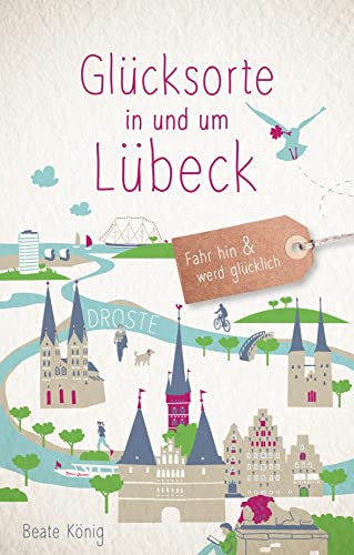 Glücksorte in und um Lübeck: Fahr hin & werd glücklich (Neuauflage) von Droste Verlag