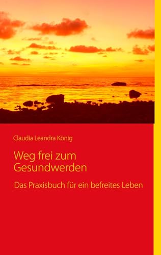 Weg frei zum Gesundwerden: Das Praxisbuch für ein befreites Leben von Books on Demand GmbH