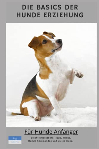 Die Basics der Hundeerziehung: Das Leben mit dem besten Freund - Für Hunde Anfänger. Leicht umsetzbare Tipps, Tricks, Kommandos und vieles mehr. von Independently published