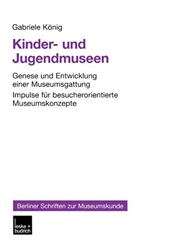 Kinder- und Jugendmuseen: Genese und Entwicklung einer Museumsgattung Impulse für besucherorientierte Museumskonzepte (Berliner Schriften zur Museumskunde, 16, Band 16)