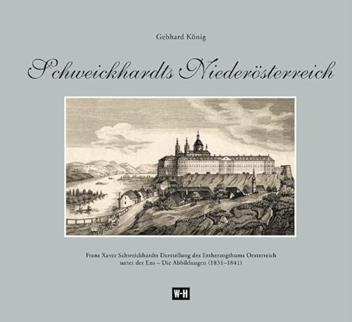 Schweickhardts Niederösterreich: Franz Xaver Schweickhardts Darstellung des Erzherzogthums Oesterreich unter der Enns - Die Abbildungen (1831-1841): ... unter der Ens - Die Abbilungen (1831-1841)