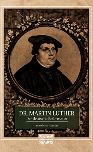 Dr. Martin Luther, der Deutsche Reformator: In bildlichen Darstellungen von Gustav König. In geschichtlichen Umrissen von Heinrich Gelzer. Dr. Martin Luther, der Deutsche Reformator: In bildlichen Darstellungen von Gustav König. In geschichtlichen Umrissen von Heinrich Gelzer. von Severus Verlag