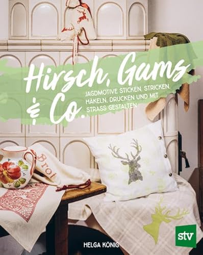 Hirsch, Gams & Co: Jagdmotive sticken, stricken, häkeln, drucken und mit Strass gestalten Hirsch, Gams & Co: Jagdmotive sticken, stricken, häkeln, drucken und mit Strass gestalten