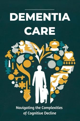 Dementia Care: Navigating the Complexities of Cognitive Decline