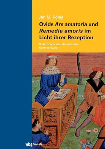 Ovids Ars amatoria und Remedia amoris im Licht ihrer Rezeption: Rollenspiele erotodidaktischer Kommunikation von wbg Academic in Herder