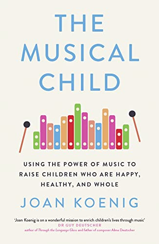 The Musical Child: Using the Power of Music to Raise Children Who Are Happy, Healthy, and Whole