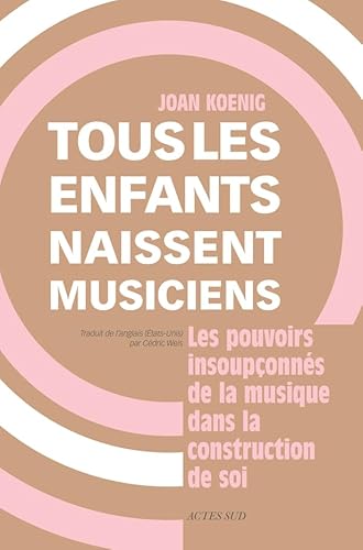 Tous les enfants naissent musiciens: Les pouvoirs insoupconnés de la musique dans la construction de soi von ACTES SUD