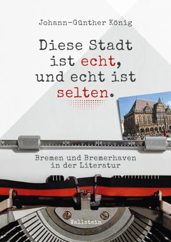 Diese Stadt ist echt, und echt ist selten: Bremen und Bremerhaven in der Literatur von Wallstein