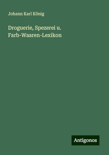 Droguerie, Spezerei u. Farb-Waaren-Lexikon von Antigonos Verlag