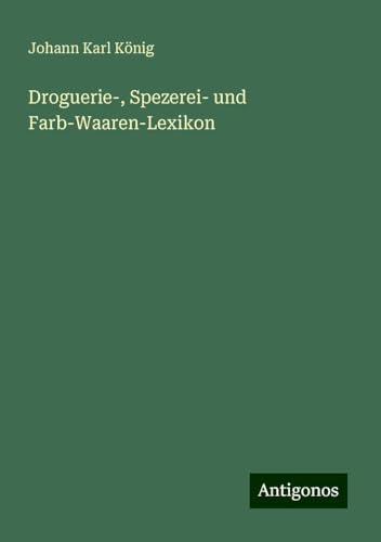 Droguerie-, Spezerei- und Farb-Waaren-Lexikon von Antigonos Verlag