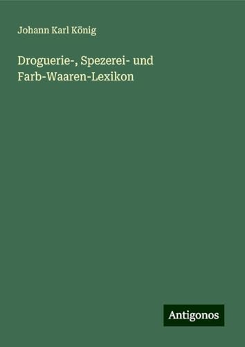Droguerie-, Spezerei- und Farb-Waaren-Lexikon von Antigonos Verlag