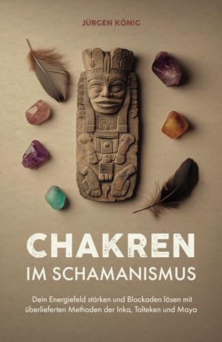 Chakren im Schamanismus: Dein Energiefeld stärken und Blockaden lösen mit überlieferten Methoden der Inka, Tolteken und Maya von Verlagshaus Stopfer