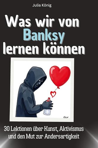 Was wir von Banksy lernen können: 30 Lektionen über Kunst, Aktivismus und den Mut zur Andersartigkeit von 27Amigos
