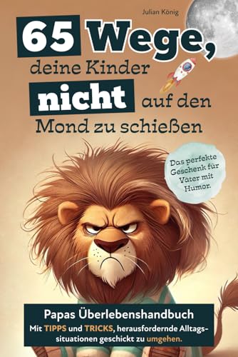 65 Wege, deine Kinder nicht auf den Mond zu schießen. Papas Überlebenshandbuch mit Tipps und Tricks, herausfordernde Alltagssituationen geschickt zu umgehen. Das perfekte Geschenk für Väter mit Humor. von Lesefreude Verlag
