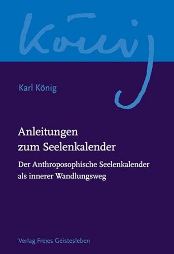 Anleitungen zum Seelenkalender: Der Anthroposophische Seelenkalender als innerer Wandlungsweg. (Karl König Werkausgabe)