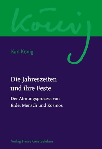 Die Jahreszeiten und ihre Feste: Der Atmungsprozess von Mensch, Erde und Kosmos (Karl König Werkausgabe)