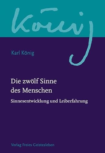 Die zwölf Sinne des Menschen: Sinnesentwicklung und Leiberfahrung (Karl König Werkausgabe)