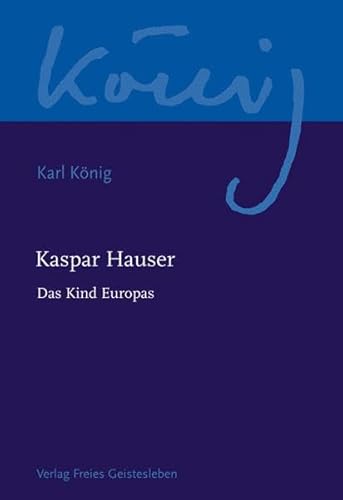 Kaspar Hauser - Das Kind Europas (Karl König Werkausgabe)