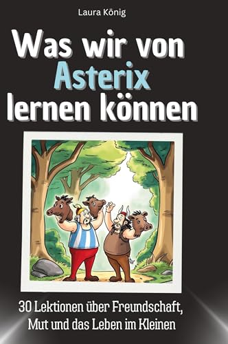 Was wir von Asterix lernen können: 30 Lektionen über Freundschaft, Mut und das Leben im Kleinen Was wir von Asterix lernen können: 30 Lektionen über Freundschaft, Mut und das Leben im Kleinen von 27Amigos