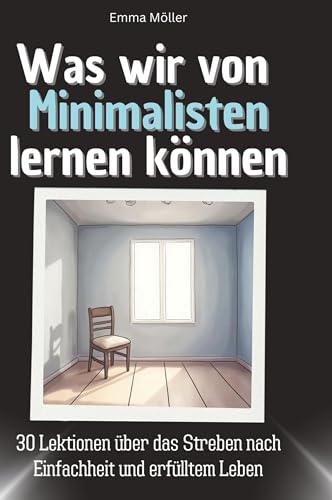 Was wir von Minimalisten lernen können: 30 Lektionen über das Streben nach Einfachheit und erfülltem Leben von 27Amigos