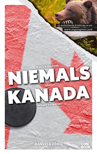 Was Sie dachten, NIEMALS über KANADA wissen zu wollen: 55 enthüllende Einblicke in ein warm angezogenes Land (Kompaktes Länderwissen, Niemals-Reihe)