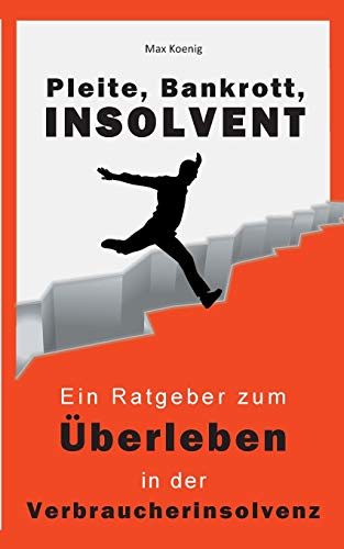 Bankrott, Pleite, Insolvent: Ein Ratgeber zum Überleben in der Verbraucherinsolvenz