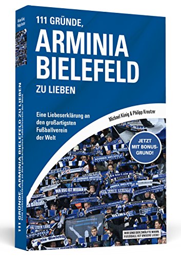 111 Gründe, Arminia Bielefeld zu lieben: Eine Liebeserklärung an den großartigsten Fußballverein der Welt
