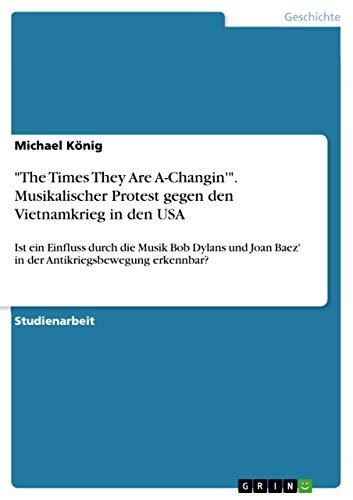 "The Times They Are A-Changin'". Musikalischer Protest gegen den Vietnamkrieg in den USA: Ist ein Einfluss durch die Musik Bob Dylans und Joan Baez' in der Antikriegsbewegung erkennbar?