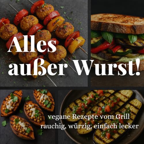 Alles außer Wurst! Vegane Rezepte vom Grill: rauchig, würzig, einfach lecker von Independently published