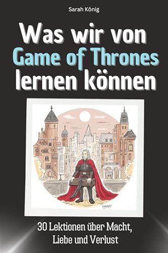 Was wir von Game of Thrones lernen können - Das perfekte Geschenk für Weihnachten und Geburtstag für Männer, Frauen und Teenager: 30 Lektionen über Macht, Liebe und Verlust von FlipFlop