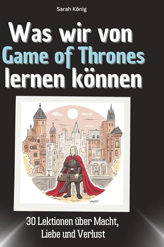 Was wir von Game of Thrones lernen können: 30 Lektionen über Macht, Liebe und Verlust von 27Amigos