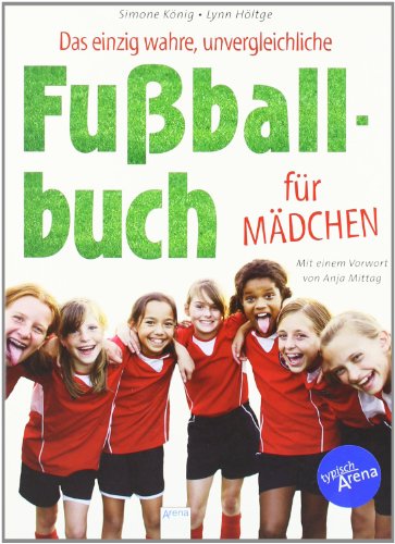 Das einzig wahre, unvergleichliche Fußballbuch für Mädchen: Mit e. Vorw. v. Anja Mittag Das einzig wahre, unvergleichliche Fußballbuch für Mädchen: Mit e. Vorw. v. Anja Mittag