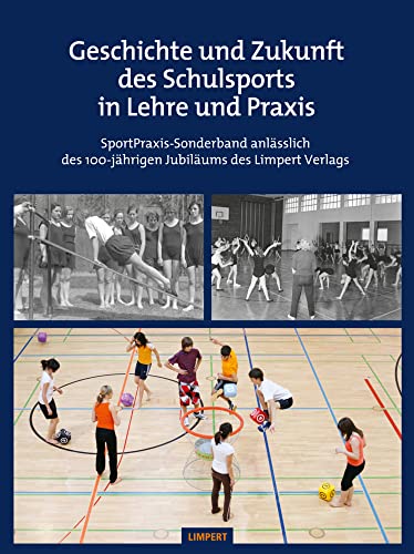 Geschichte und Zukunft des Schulsports in Lehre und Praxis: SportPraxis-Sonderband anlässlich des 100-jährigen Jubiläums des Limpert Verlags 1921–2021