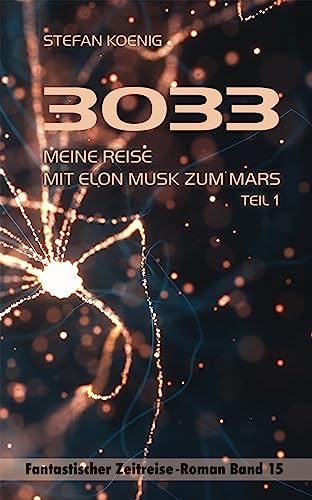 3033 - Meine Reise mit Elon Musk zum Mars Teil 1: Zeitreise-Roman (Zeitreise Romane)