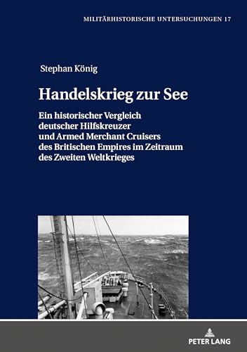 Handelskrieg zur See: Ein historischer Vergleich deutscher Hilfskreuzer und Armed Merchant Cruisers des Britischen Empires im Zeitraum des Zweiten ... (Militärhistorische Untersuchungen, Band 17) von Lang, Peter GmbH
