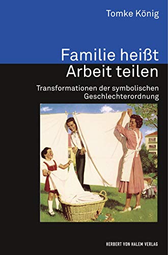 Familie heißt Arbeit teilen: Transformationen der symbolischen Geschlechterordnung (Analyse und Forschung) von Herbert von Halem Verlag