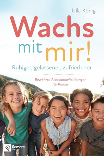 Wachs mit mir!: Ruhiger, gelassener, zufriedener – Bewährte Achtsamkeitsübungen für Kinder Wachs mit mir!: Ruhiger, gelassener, zufriedener – Bewährte Achtsamkeitsübungen für Kinder