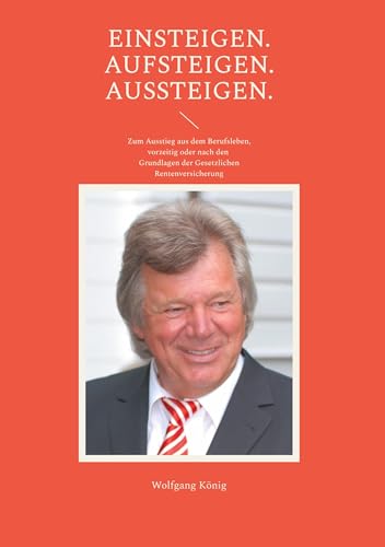 Einsteigen. Aufsteigen. Aussteigen.: Zum Ausstieg aus dem Berufsleben, vorzeitig oder nach den Grundlagen der Gesetzlichen Rentenversicherung von Book on Demand