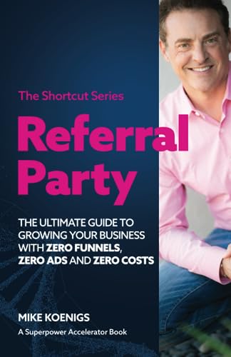 Referral Party: The Ultimate Guide to Growing Your Business With Zero Funnels, Zero Ads, and Zero Costs