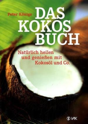 Das Kokos-Buch: Natürlich heilen und genießen mit Kokosöl und Co.
