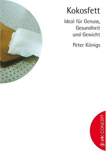 Kokosfett - ideal für Genuss, Gesundheit und Gewicht von VAK Verlags GmbH