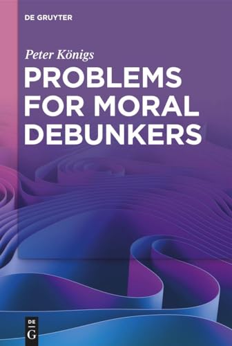 Problems for Moral Debunkers: On the Logic and Limits of Empirically Informed Ethics Problems for Moral Debunkers: On the Logic and Limits of Empirically Informed Ethics