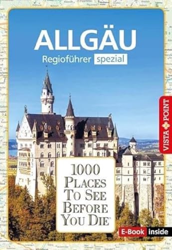 Reiseführer Allgäu. Regioführer inklusive Ebook. Ausflugsziele, Sehenswürdigkeiten, Restaurants & Hotels uvm.: 1000 Places To See Before You Die. Die besten Tipps & Highlights. Mit Landkarte