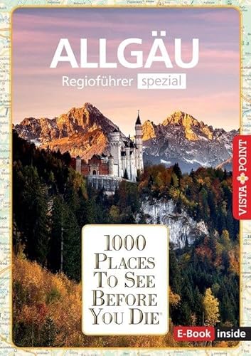 Reiseführer Allgäu. Regioführer inklusive Ebook. Ausflugsziele, Sehenswürdigkeiten, Restaurants & Hotels uvm.: 1000 Places To See Before You Die. Die besten Tipps & Highlights. Mit Landkarte von Vista Point