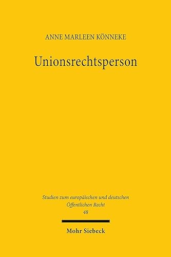 Unionsrechtsperson: Rekonstruktion der institutionellen Autonomie der Europäischen Union (Studien zum europäischen und deutschen Öffentlichen Recht, Band 48)