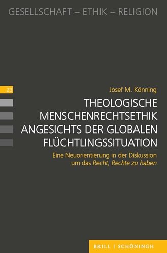 Theologische Menschenrechtsethik angesichts der globalen Flüchtlingssituation: Eine Neuorientierung in der Diskussion um das Recht, Rechte zu haben